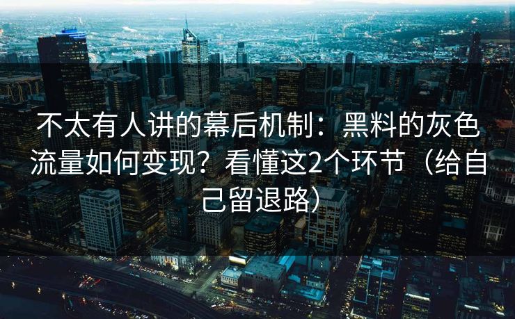不太有人讲的幕后机制：黑料的灰色流量如何变现？看懂这2个环节（给自己留退路）